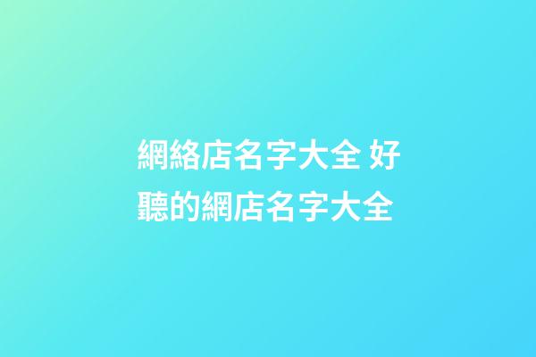 網絡店名字大全 好聽的網店名字大全-第1張-店鋪起名-玄機派